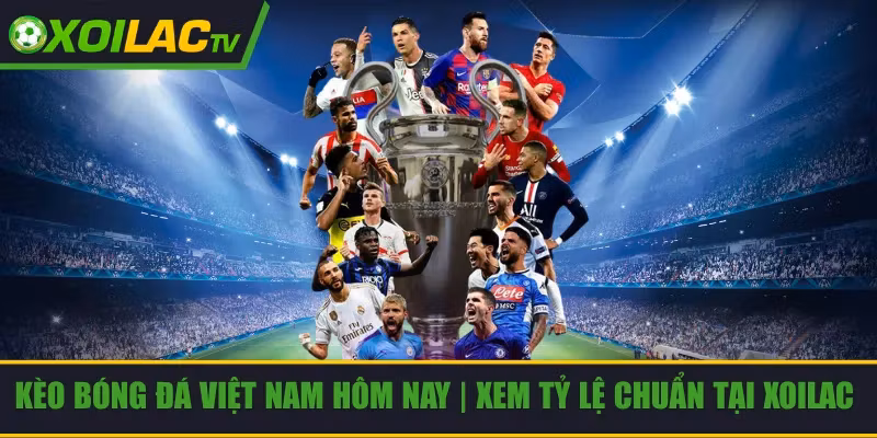 Kèo Bóng Đá Việt Nam Hôm Nay | Xem Tỷ Lệ Chuẩn Tại Xoilac