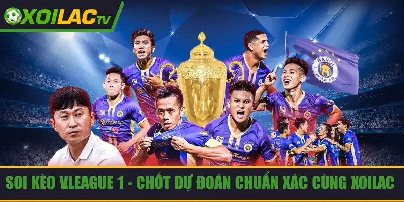 Soi Kèo V.League 1 – Chốt Dự Đoán Chuẩn Xác Cùng Xoilac